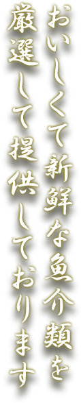 おいしくて新鮮な魚介類を厳選して提供しております